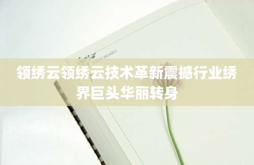 领绣云领绣云技术革新震撼行业绣界巨头华丽转身