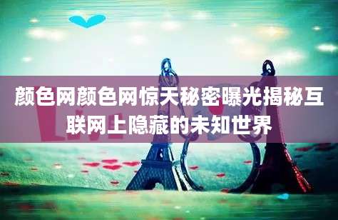 颜色网颜色网惊天秘密曝光揭秘互联网上隐藏的未知世界