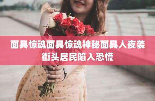 面具惊魂面具惊魂神秘面具人夜袭街头居民陷入恐慌