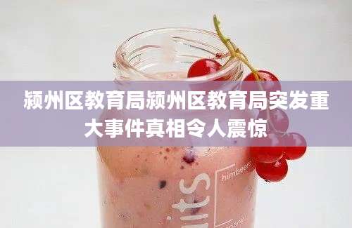 颍州区教育局颍州区教育局突发重大事件真相令人震惊