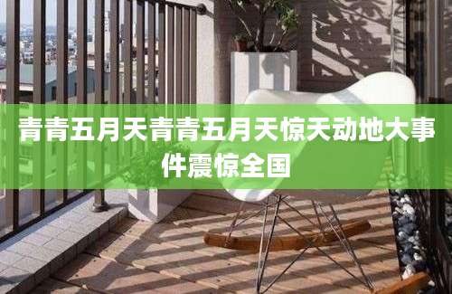 青青五月天青青五月天惊天动地大事件震惊全国