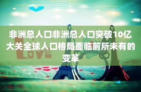非洲总人口非洲总人口突破10亿大关全球人口格局面临前所未有的变革