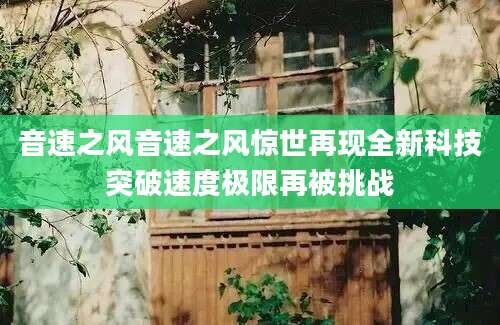 音速之风音速之风惊世再现全新科技突破速度极限再被挑战