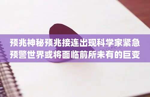 预兆神秘预兆接连出现科学家紧急预警世界或将面临前所未有的巨变