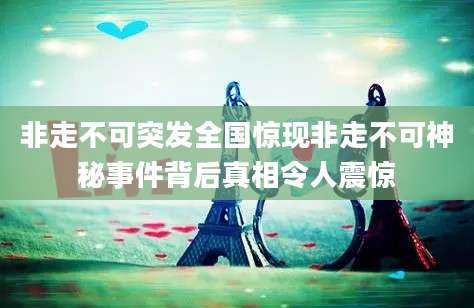 非走不可突发全国惊现非走不可神秘事件背后真相令人震惊