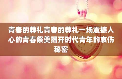 青春的葬礼青春的葬礼一场震撼人心的青春祭奠揭开时代青年的哀伤秘密