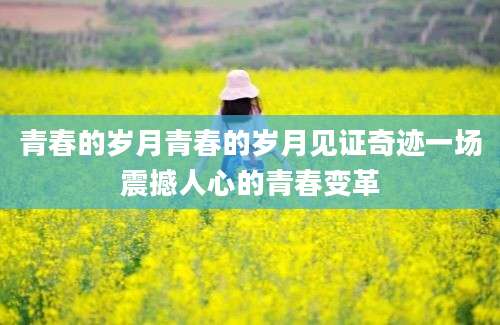 青春的岁月青春的岁月见证奇迹一场震撼人心的青春变革