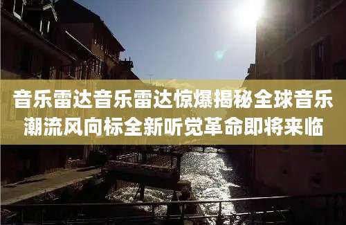 音乐雷达音乐雷达惊爆揭秘全球音乐潮流风向标全新听觉革命即将来临