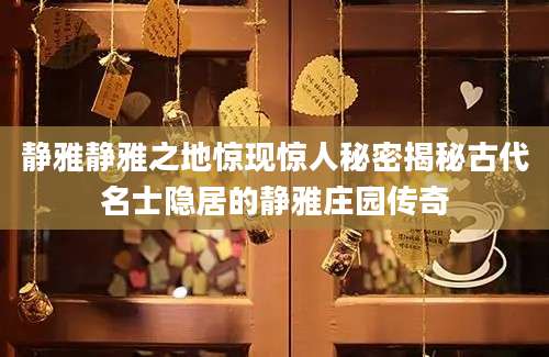 静雅静雅之地惊现惊人秘密揭秘古代名士隐居的静雅庄园传奇