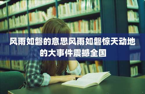 风雨如磐的意思风雨如磐惊天动地的大事件震撼全国