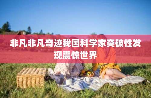 非凡非凡奇迹我国科学家突破性发现震惊世界