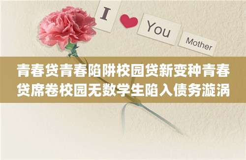 青春贷青春陷阱校园贷新变种青春贷席卷校园无数学生陷入债务漩涡