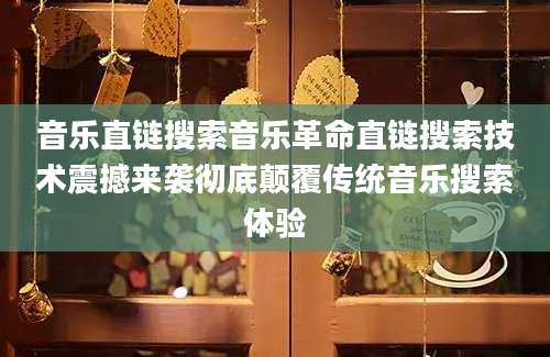 音乐直链搜索音乐革命直链搜索技术震撼来袭彻底颠覆传统音乐搜索体验