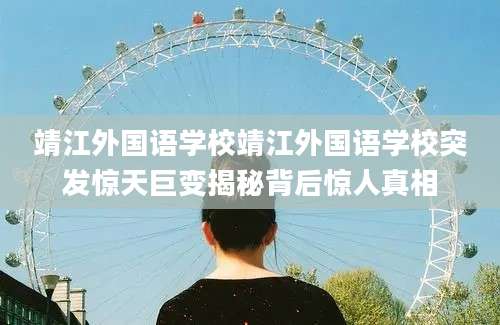 靖江外国语学校靖江外国语学校突发惊天巨变揭秘背后惊人真相