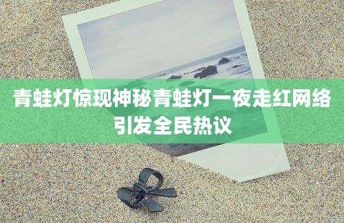 青蛙灯惊现神秘青蛙灯一夜走红网络引发全民热议