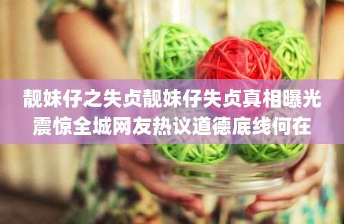 靓妹仔之失贞靓妹仔失贞真相曝光震惊全城网友热议道德底线何在