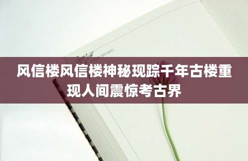 风信楼风信楼神秘现踪千年古楼重现人间震惊考古界