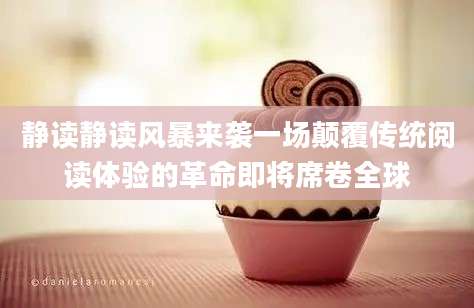 静读静读风暴来袭一场颠覆传统阅读体验的革命即将席卷全球