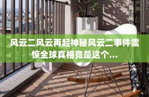 风云二风云再起神秘风云二事件震惊全球真相竟是这个...